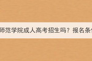 2023年黄冈师范学院成人高考招生吗？报名条件有哪些？