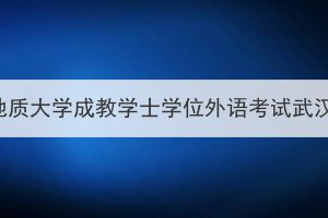2023年4月中国地质大学成教学士学位外语考试武汉考点赴考须知