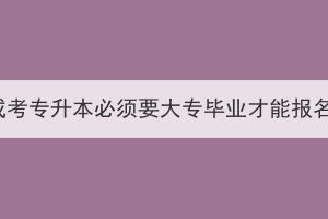 湖北成考专升本必须要大专毕业才能报名吗？