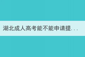 湖北成人高考能不能申请提前毕业？