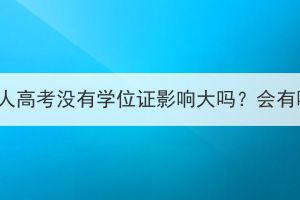 湖北大学成人高考没有学位证影响大吗？会有哪些影响？