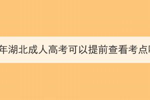 2023年湖北成人高考可以提前查看考点吗？