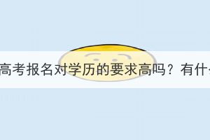 武汉成人高考报名对学历的要求高吗？有什么要求？