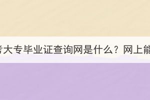 湖北成考大专毕业证查询网是什么？网上能查吗？