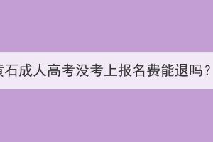 黄石成人高考没考上报名费能退吗？