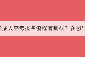 长江大学成人高考报名流程有哪些？在哪里报名？