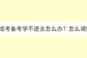 湖北成考备考学不进去怎么办？怎么调整？