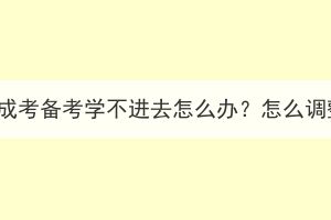 湖北成考备考学不进去怎么办？怎么调整？