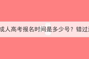 2023年武汉成人高考报名时间是多少号？错过还能报吗？