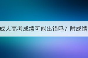 2023年湖北成人高考成绩可能出错吗？附成绩复核办法！