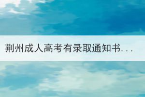 荆州成人高考有录取通知书吗？什么时候能收到录取通知书？