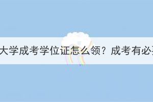 中南财经政法大学成考学位证怎么领？成考有必要拿学位吗？