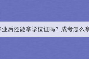 湖北成考毕业后还能拿学位证吗？成考怎么拿学位证？