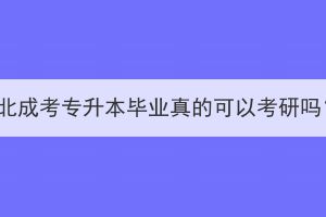 湖北成考专升本毕业真的可以考研吗？