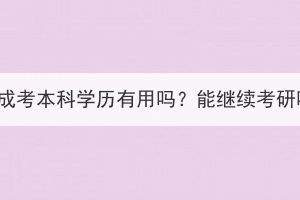 湖北成考本科学历有用吗？能继续考研吗？