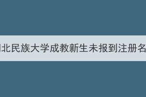 2023级湖北民族大学成教新生未报到注册名单公示