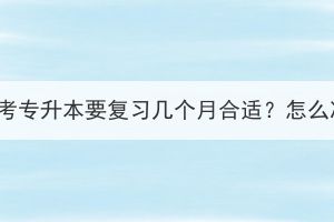 湖北成考专升本要复习几个月合适？怎么准备？