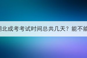 2023年湖北成考考试时间总共几天？能不能缺考？