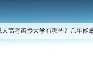 湖北成人高考函授大学有哪些？几年能拿证？