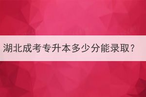 湖北成考专升本多少分能录取？