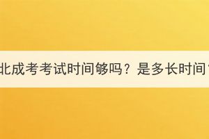 湖北成考考试时间够吗？是多长时间？