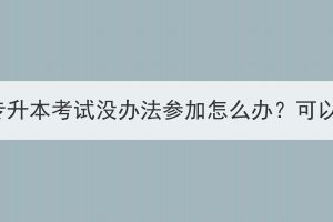 湖北成考专升本考试没办法参加怎么办？可以补考吗？